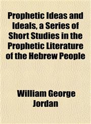 Prophetic Ideas and Ideals, a Series of Short Studies in the Prophetic Literature of the Hebrew People,1151801275,9781151801272