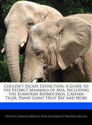 Couldn't Escape Extinction A Guide to the Extinct Mammals of Asia, Including the Sumatran Rhinoceros, Caspian Tiger, Panay Giant Fruit Bat and More,1241722951,9781241722951