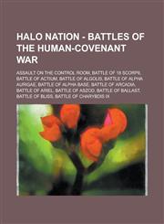Halo Nation - Battles of the Human-Covenant War Assault on the Control Room, Battle of 18 Scorpii, Battle of Actium, Battle of Algolis, Battle of Alpha Aurigae, Battle of Alpha Base, Battle of Arcadia, Battle of Ariel, Battle of Aszod,1234697734,9781234697730