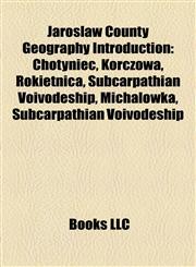 Jarosław County Geography Introduction Chotyniec, Korczowa, Rokietnica, Subcarpathian Voivodeship, Michałówka, Subcarpathian Voivodeship,1157349897,9781157349891