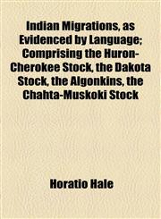 Indian Migrations, as Evidenced by Language; Comprising the Huron-Cherokee Stock, the Dakota Stock, the Algonkins, the Chahta-Muskoki Stock,1154565521,9781154565522