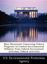 Basic Documents Concerning Federal Programs to Control Environmental Pollution from Federal Government Activities Federal Activities,1249437709,9781249437703