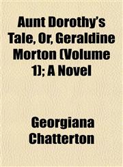 Aunt Dorothy's Tale, Or, Geraldine Morton (Volume 1); A Novel,1153293900,9781153293907