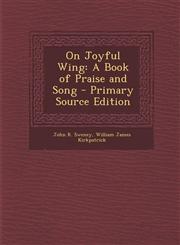 On Joyful Wing A Book of Praise and Song - Primary Source Edition,1294011952,9781294011958