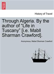 Through Algeria. By the author of "Life in Tuscany" [i.e. Mabll Sharman Crawford].,124149388X,9781241493882