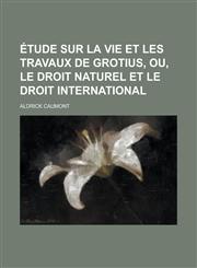 Etude Sur La Vie Et Les Travaux de Grotius, Ou, Le Droit Naturel Et Le Droit International,1234501570,9781234501570