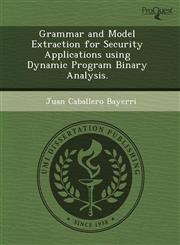 Grammar and Model Extraction for Security Applications using Dynamic Program Binary Analysis.,1244729388,9781244729384