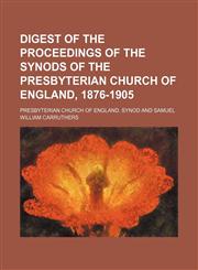 Digest of the Proceedings of the Synods of the Presbyterian Church of England, 1876-1905,1150549254,9781150549250