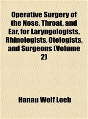 Operative Surgery of the Nose, Throat, and Ear, for Laryngologists, Rhinologists, Otologists, and Surgeons (Volume 2),1152449222,9781152449220