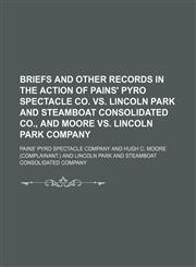 Briefs and other records in the action of Pains' pyro spectacle co. vs. Lincoln Park and steamboat consolidated co., and Moore vs. Lincoln Park company,1150996706,9781150996702