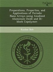Preparations, Properties, and Applications of Periodic Nano Arrays using Anodized Aluminum Oxide and Di-block Copolymer.,1249862132,9781249862130