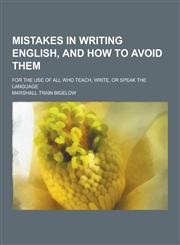 Mistakes in Writing English, and How to Avoid Them; For the Use of All Who Teach, Write, or Speak the Language,1230358005,9781230358000