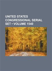United States Congressional Serial Set (Volume 1540),1235726649,9781235726644