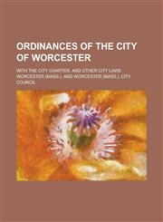 Ordinances of the City of Worcester; With the City Charter, and Other City Laws,1458956326,9781458956323