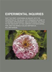 Experimental Inquiries; Part the First. Containing an Inquiry Into the Properties of the Blood. with Remarks on Some of Its Morbid Appearances and an,1235810224,9781235810220