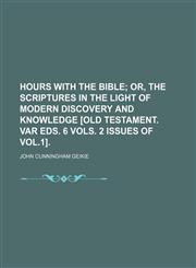 Hours With the Bible; Or, the Scriptures in the Light of Modern Discovery and Knowledge [Old Testament. Var Eds. 6 Vols. 2 Issues of Vol.1].,1154279154,9781154279153