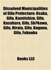 Dissolved Municipalities of Gifu Prefecture Osaka, Gifu,1155765680,9781155765686