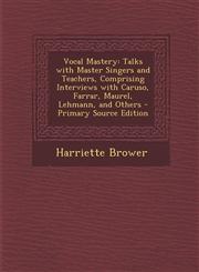Vocal Mastery Talks with Master Singers and Teachers, Comprising Interviews with Caruso, Farrar, Maurel, Lehmann, and Others - Prima,1289532796,9781289532796