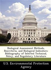 Biological Assessment Methods, Biocriteria, and Biological Indicators Bibliography of Selected Technical, Policy, and Regulatory Literature,1249444519,9781249444510
