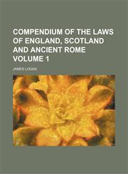 Compendium of the laws of England, Scotland and ancient Rome Volume 1,1150435496,9781150435492