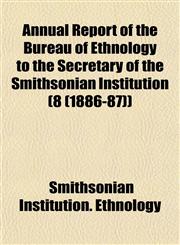Annual Report of the Bureau of Ethnology to the Secretary of the Smithsonian Institution (8 (1886-87)),1153289229,9781153289221