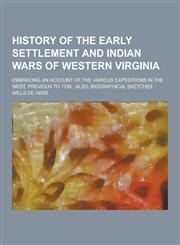 History of the Early Settlement and Indian Wars of Western Virginia; Embracing an Account of the Various Expeditions in the West, Previous to 1795; Al,1230203648,9781230203645