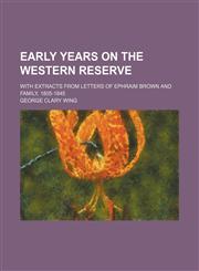 Early Years on the Western Reserve; With Extracts From Letters of Ephraim Brown and Family, 1805-1845,1459067991,9781459067998