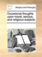 Occasional thoughts upon moral, serious, and religious subjects.,1170870783,9781170870785