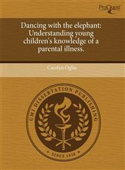 Dancing with the elephant Understanding young children's knowledge of a parental illness.,1243642580,9781243642585
