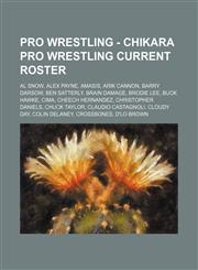 Pro Wrestling - Chikara Pro Wrestling current roster Al Snow, Alex Payne, Amasis, Arik Cannon, Barry Darsow, Ben Satterly, Brain Damage, Brodie Lee, Buck Hawke, CIMA, Cheech Hernandez, Christopher Daniels, Chuck Taylor, Claudio Castagnoli, Cloudy Day, Co,1234665743,9781234665746
