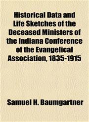 Historical Data and Life Sketches of the Deceased Ministers of the Indiana Conference of the Evangelical Association, 1835-1915,1152014285,9781152014282