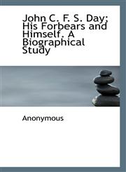John C. F. S. Day; His Forbears and Himself. A Biographical Study,1117251047,9781117251042
