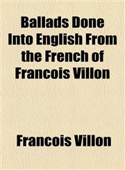 Ballads Done Into English from the French of Francois Villon,1459080858,9781459080850