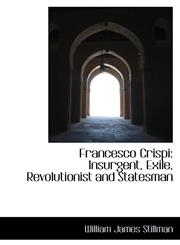 Francesco Crispi Insurgent, Exile, Revolutionist and Statesman,1103793152,9781103793150