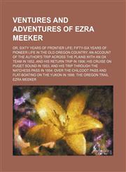 Ventures and adventures of Ezra Meeker; or, Sixty years of frontier life fifty-six years of pioneer life in the old Oregon country an account of the author's trip across the plains with an ox team in 1852, and his return trip in 1906 his,1151281506,9781151281500