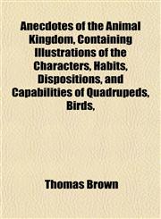 Anecdotes of the Animal Kingdom, Containing Illustrations of the Characters, Habits, Dispositions, and Capabilities of Quadrupeds, Birds,,1153354144,9781153354141