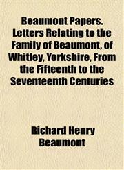 Beaumont Papers. Letters Relating to the Family of Beaumont, of Whitley, Yorkshire, From the Fifteenth to the Seventeenth Centuries,1154974251,9781154974256
