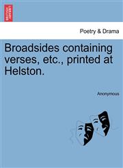 Broadsides containing verses, etc., printed at Helston.,1241102368,9781241102364