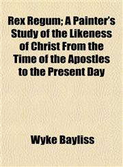 Rex Regum; A Painter's Study of the Likeness of Christ From the Time of the Apostles to the Present Day,1154834891,9781154834895