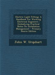 Electric Light Fitting A Handbook for Working Electrical Engineers: Embodying Practical Notes on Installation Management - Primary Source EDI,128796267X,9781287962670