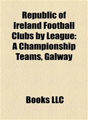Republic of Ireland Football Clubs by League A Championship Teams, Galway,1158226098,9781158226092