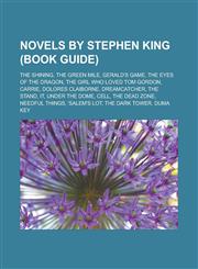 Novels by Stephen King (Book Guide) The Shining, The Green Mile, Gerald's Game, The Eyes of the Dragon, The Girl Who Loved Tom Gordon, Carrie, Dolores Claiborne, Dreamcatcher, The Stand, It, Under the Dome, Cell, The Dead Zone,1156855519,9781156855515