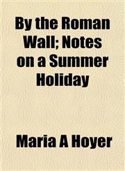 By the Roman Wall; Notes on a Summer Holiday,1151940836,9781151940834