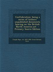 Confederation Being a Series of Hithero Unpublished Documents Bearing on the British North America ACT - Primary Source Edition,1294412205,9781294412205