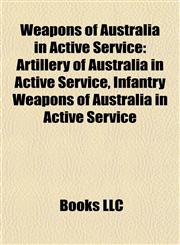 Weapons of Australia in Active Service Artillery of Australia in Active Service, Infantry Weapons of Australia in Active Service,1158032218,9781158032211