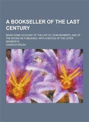 A   Bookseller of the Last Century; Being Some Account of the Life of John Newbery, and of the Books He Published, with a Notice of the Later Newberys,1230337245,9781230337241
