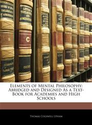 Elements of Mental Philosophy Abridged and Designed As a Text-Book for Academies and High Schools,1142217868,9781142217860