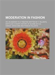 Moderation in fashion; or, An answer to a treatise written by F. Tallents, entituled A short history of schism. By S.G.,1150805242,9781150805240