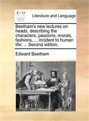 Beetham's new lectures on heads, describing the characters, passions, morals, fashions, ... incident to human life; ... Second edition.,117015185X,9781170151853