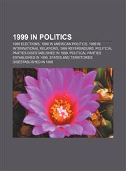 1999 in politics 1999 elections, 1999 in American politics, 1999 in international relations, 1999 referendums,1157752640,9781157752646